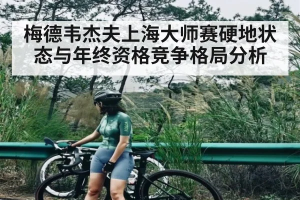 梅德韦杰夫上海大师赛硬地状态与年终资格竞争格局分析