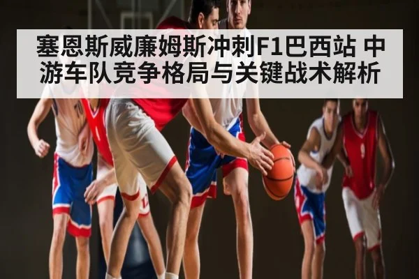 塞恩斯威廉姆斯冲刺F1巴西站 中游车队竞争格局与关键战术解析