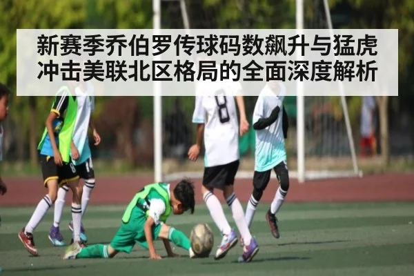 新赛季乔伯罗传球码数飙升与猛虎冲击美联北区格局的全面深度解析